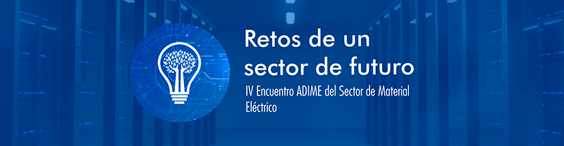ADIME. IV ENCUENTRO del Sector del Material Eléctrico el encuentro con el futuro de la cadena de valor 