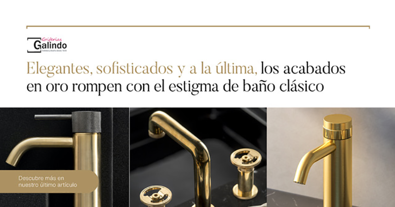 GRIFERÍAS GALINDO, elegantes, sofisticados y a la última, los acabados para grifería en oro rompen con el estigma de baño clásico